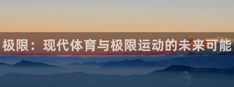 米兰体育官方正版app五金厂：极限：现代体育与极限运