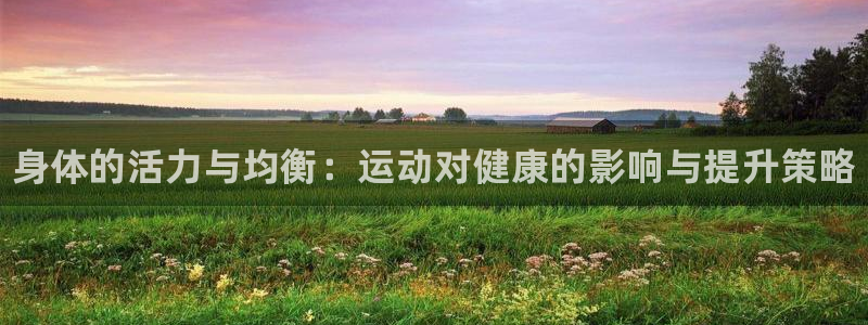 米兰体育官网下载平台APP：身体的活力与均衡：运动对