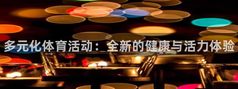 米兰体育官网下载是干嘛的公司：多元化体育活动：全新的