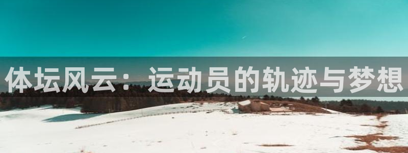 德国米兰体育官方正版app集团：体坛风云：运动员的轨