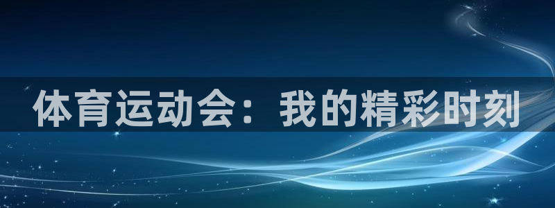 米兰体育官网下载是干嘛的公司：体育运动会：我的精彩时