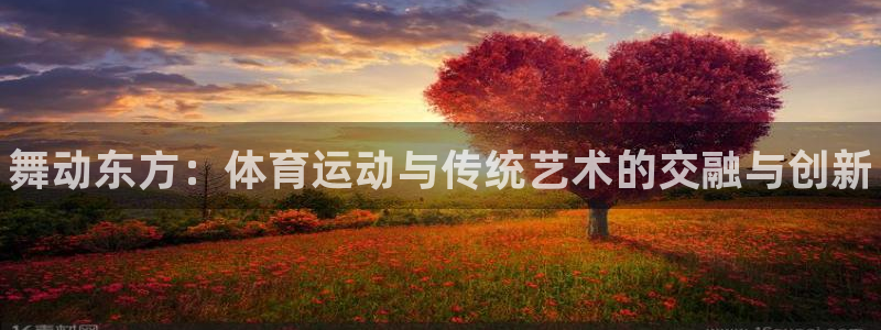 米兰体育官方正版app集团简介：舞动东方：体育运动与