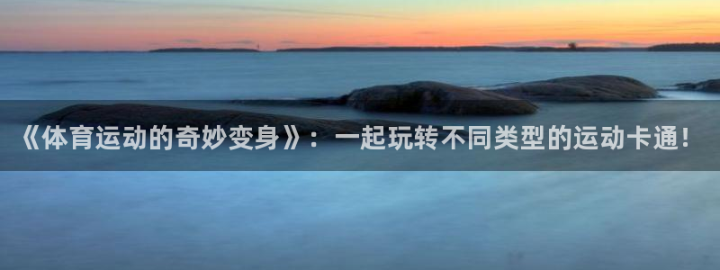 米兰体育官方平台体育：《体育运动的奇妙变身》：一起玩
