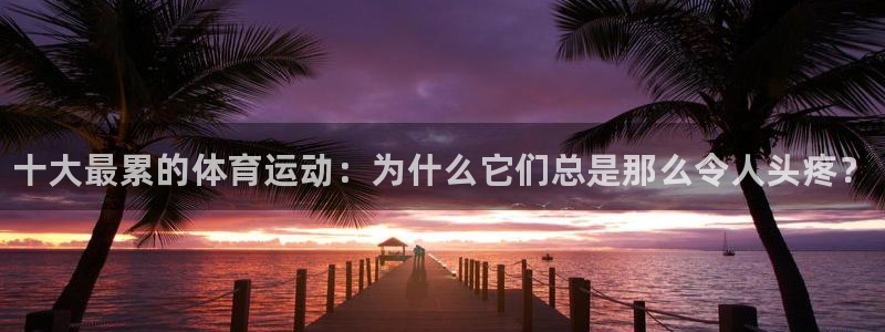 米兰体育官方正版app科技：十大最累的体育运动：为什