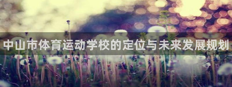 米兰体育官网下载招商电话号码：中山市体育运动学校的定位与未来