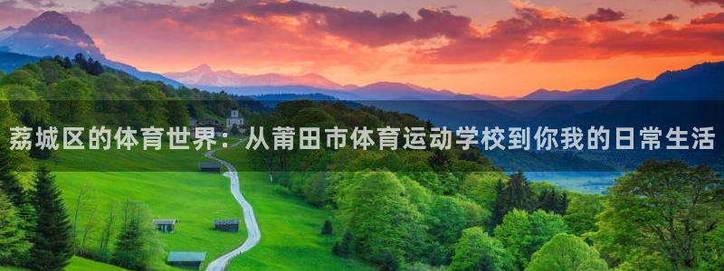 米兰体育官方正版app集团官网首页网址：荔城区的体育世界：从