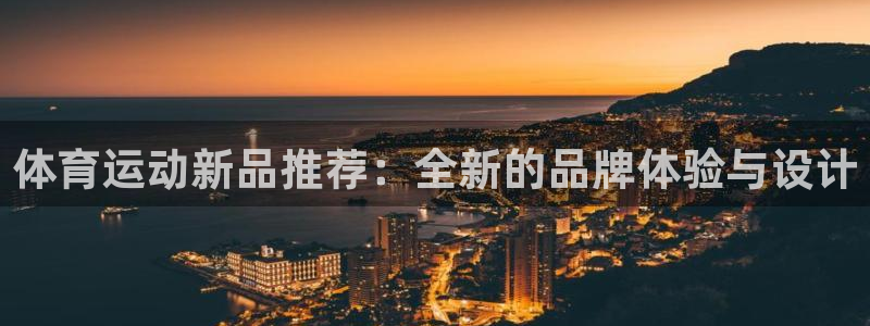 米兰体育官网下载：体育运动新品推荐：全新的品牌体验与设计