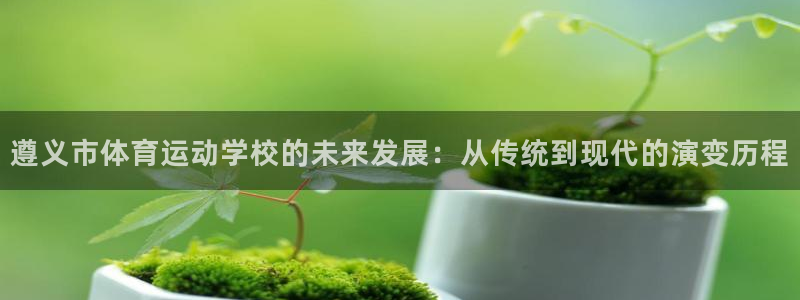 米兰体育官方正版app五金厂：遵义市体育运动学校的未来发展：