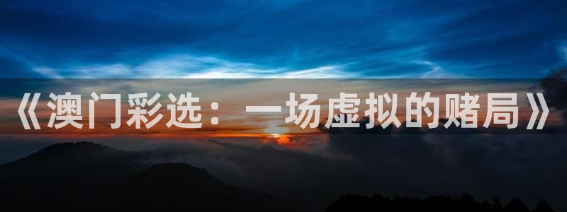 qy球友会体育官网：《澳门彩选：一场虚拟的赌局》