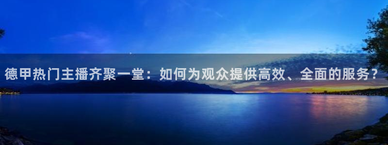 球友直播在线：德甲热门主播齐聚一堂：如何为观众提供高效、全面的服务？